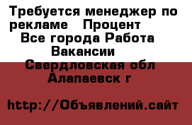 Требуется менеджер по рекламе › Процент ­ 50 - Все города Работа » Вакансии   . Свердловская обл.,Алапаевск г.